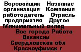 Воровайщик › Название организации ­ Компания-работодатель › Отрасль предприятия ­ Другое › Минимальный оклад ­ 30 000 - Все города Работа » Вакансии   . Свердловская обл.,Красноуфимск г.